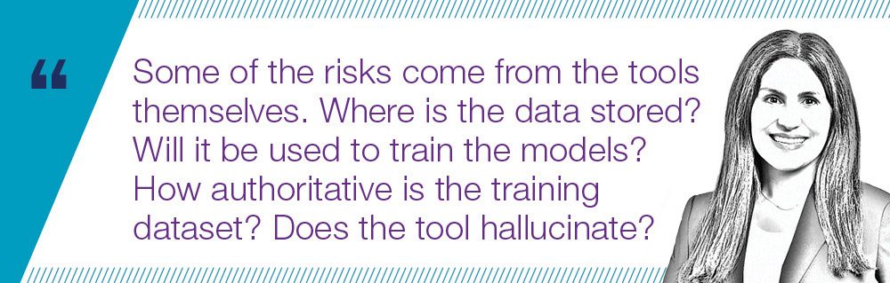 Some of the risks come from the tools themselves. Where is the data stored? Will it be used to train the models? How authoritative is the training dataset? Does the tool hallucinate?